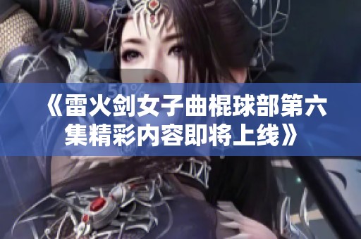 《雷火劍女子曲棍球部第六集精彩內(nèi)容即將上線》