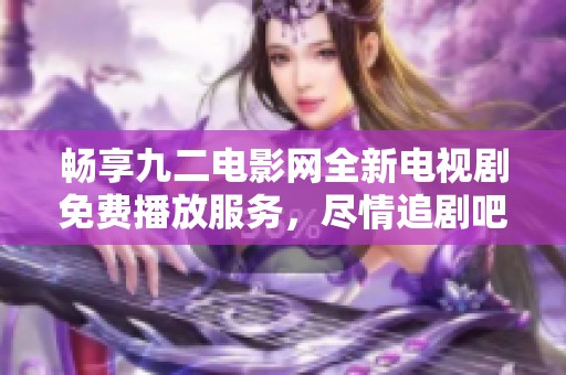 暢享九二電影網(wǎng)全新電視劇免費(fèi)播放服務(wù)，盡情追劇吧