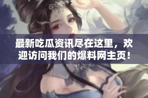 最新吃瓜資訊盡在這里，歡迎訪問(wèn)我們的爆料網(wǎng)主頁(yè)！