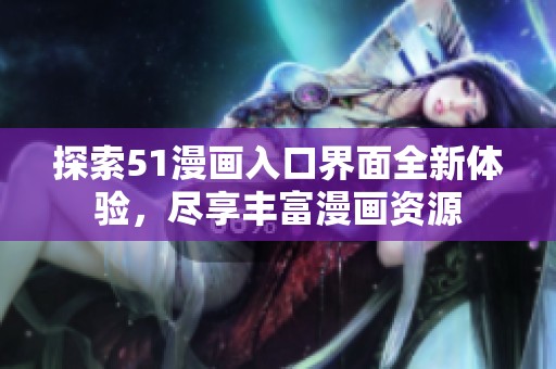 探索51漫畫入口界面全新體驗(yàn)，盡享豐富漫畫資源