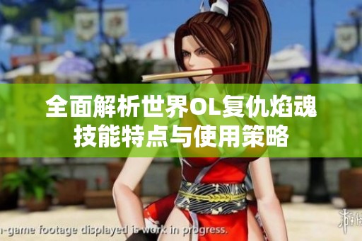 全面解析世界OL復(fù)仇焰魂技能特點(diǎn)與使用策略