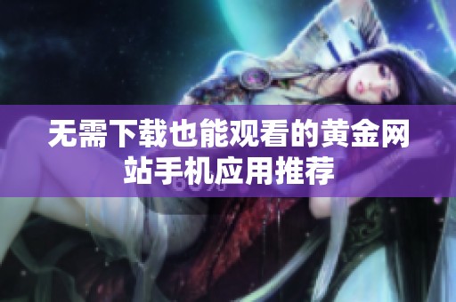 無需下載也能觀看的黃金網(wǎng)站手機(jī)應(yīng)用推薦