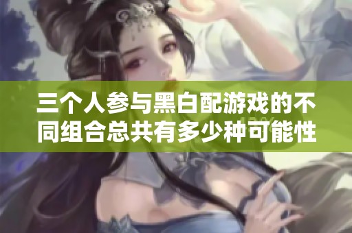 三個(gè)人參與黑白配游戲的不同組合總共有多少種可能性