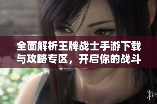 全面解析王牌戰(zhàn)士手游下載與攻略專(zhuān)區(qū)<div   id=