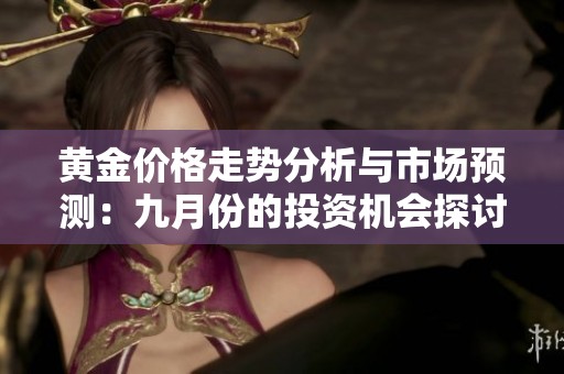 黃金價格走勢分析與市場預(yù)測：九月份的投資機(jī)會探討