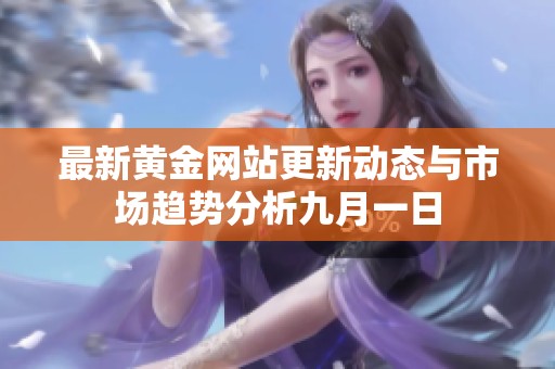 最新黃金網(wǎng)站更新動(dòng)態(tài)與市場趨勢分析九月一日