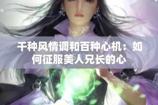 千種風(fēng)情調(diào)和百種心機(jī)：如何征服美人兄長的心