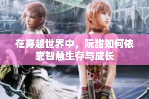 在穿越世界中，阮甜如何依靠智慧生存與成長