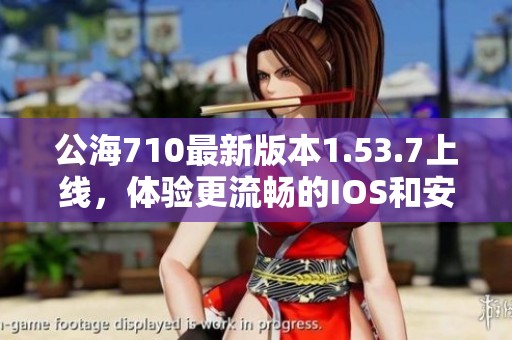 公海710最新版本1.53.7上線，體驗(yàn)更流暢的IOS和安卓游戲樂(lè)趣