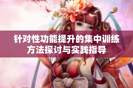 針對性功能提升的集中訓(xùn)練方法探討與實踐指導(dǎo)