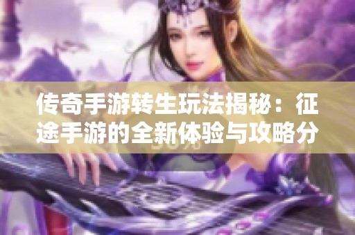 傳奇手游轉(zhuǎn)生玩法揭秘：征途手游的全新體驗(yàn)與攻略分享