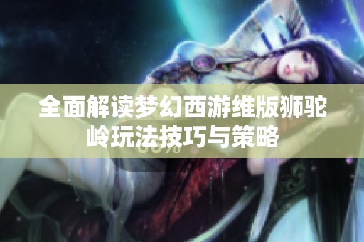 全面解讀夢(mèng)幻西游維版獅駝嶺玩法技巧與策略