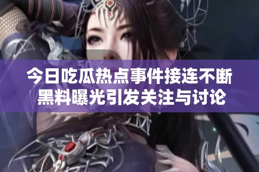 今日吃瓜熱點(diǎn)事件接連不斷 黑料曝光引發(fā)關(guān)注與討論