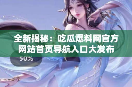 全新揭秘：吃瓜爆料網(wǎng)官方網(wǎng)站首頁導航入口大發(fā)布