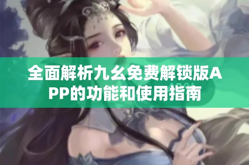 全面解析九幺免費(fèi)解鎖版APP的功能和使用指南