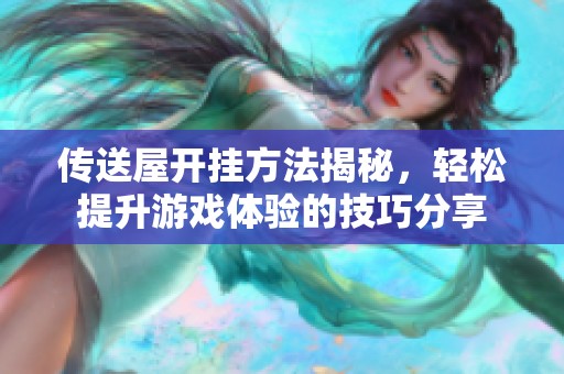 傳送屋開掛方法揭秘，輕松提升游戲體驗的技巧分享