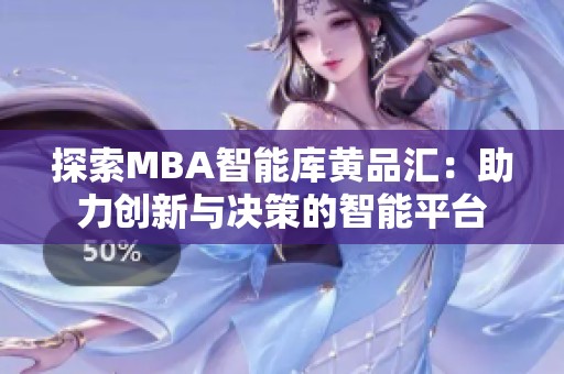 探索MBA智能庫黃品匯：助力創(chuàng)新與決策的智能平臺