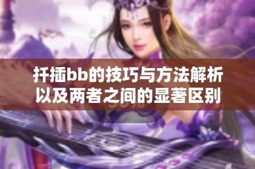 扦插bb的技巧與方法解析以及兩者之間的顯著區(qū)別