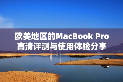 歐美地區(qū)的MacBook Pro高清評測與使用體驗(yàn)分享