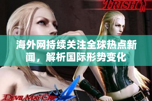 海外網(wǎng)持續(xù)關(guān)注全球熱點新聞，解析國際形勢變化