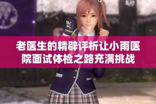 老醫(yī)生的精辟評(píng)析讓小雨醫(yī)院面試體檢之路充滿挑戰(zhàn)
