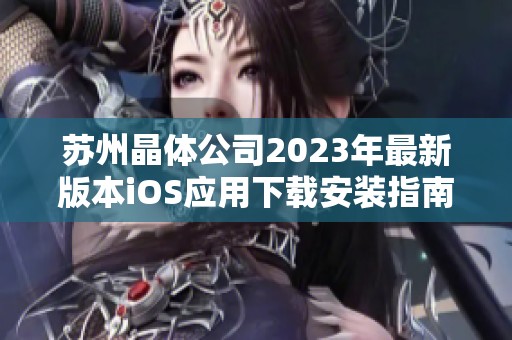 蘇州晶體公司2023年最新版本iOS應(yīng)用下載安裝指南