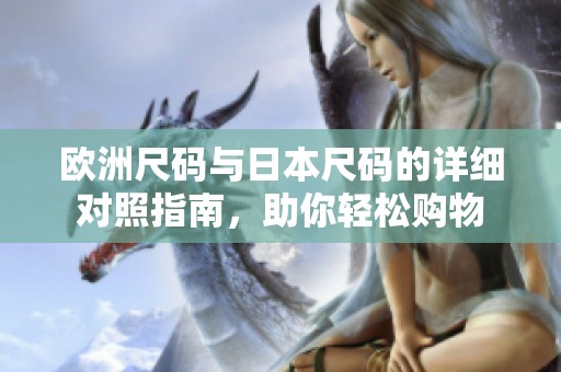 歐洲尺碼與日本尺碼的詳細(xì)對照指南，助你輕松購物