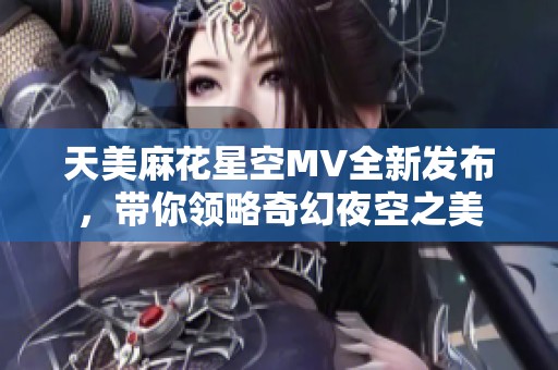 天美麻花星空MV全新發(fā)布<div   id=