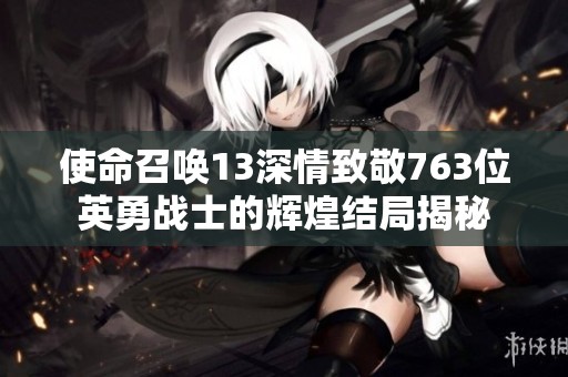 使命召喚13深情致敬763位英勇戰(zhàn)士的輝煌結(jié)局揭秘