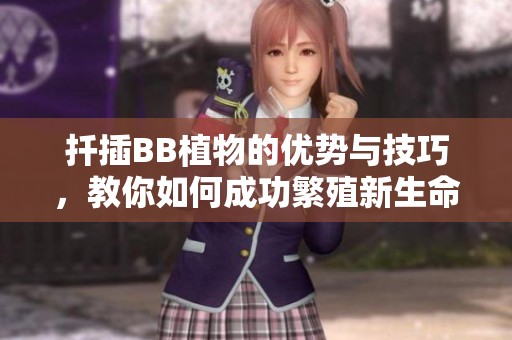 扦插BB植物的優(yōu)勢(shì)與技巧，教你如何成功繁殖新生命