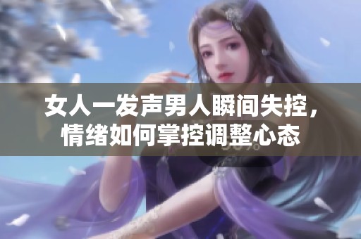 女人一發(fā)聲男人瞬間失控，情緒如何掌控調(diào)整心態(tài)