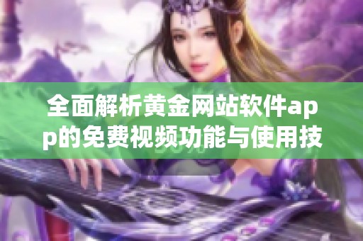 全面解析黃金網(wǎng)站軟件app的免費視頻功能與使用技巧
