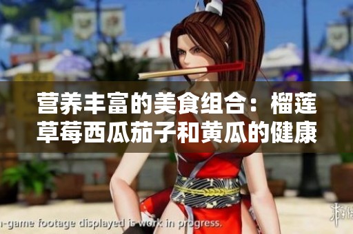 營養(yǎng)豐富的美食組合：榴蓮草莓西瓜茄子和黃瓜的健康搭配探秘