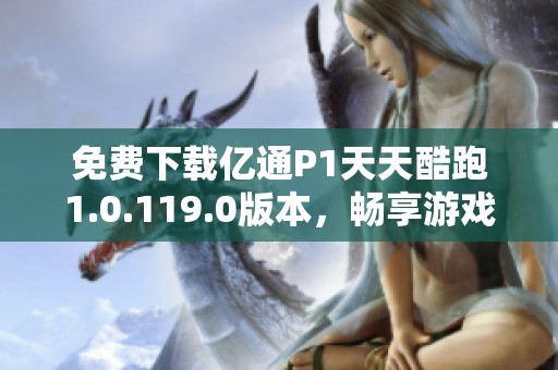 免費下載億通P1天天酷跑1.0.119.0版本，暢享游戲樂趣