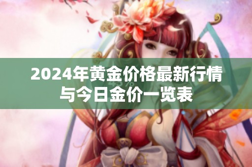 2024年黃金價(jià)格最新行情與今日金價(jià)一覽表