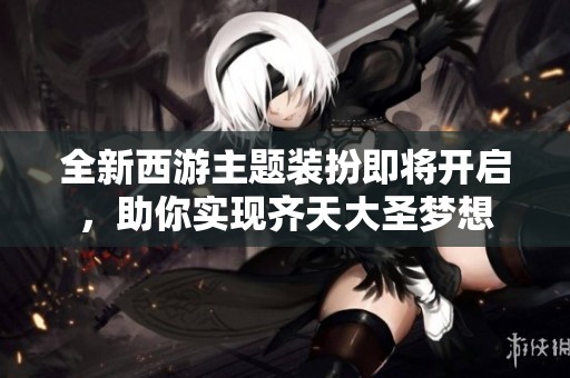 全新西游主題裝扮即將開啟<div   id=