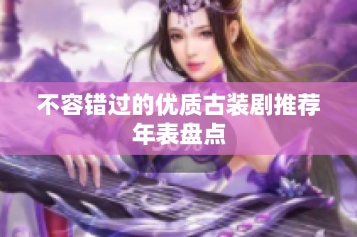 不容錯過的優(yōu)質(zhì)古裝劇推薦年表盤點(diǎn)
