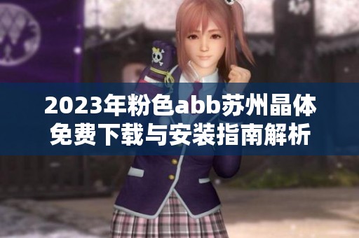 2023年粉色abb蘇州晶體免費(fèi)下載與安裝指南解析