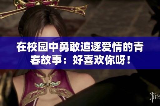 在校園中勇敢追逐愛情的青春故事：好喜歡你呀！