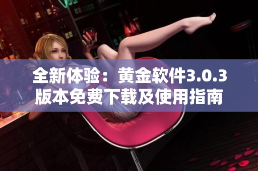 全新體驗(yàn)：黃金軟件3.0.3版本免費(fèi)下載及使用指南