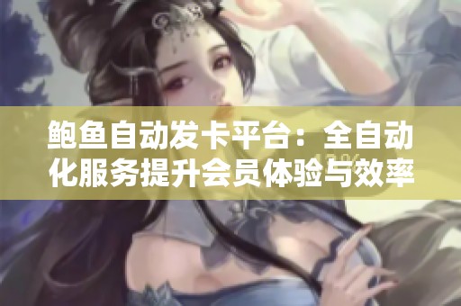 鮑魚自動發(fā)卡平臺：全自動化服務(wù)提升會員體驗與效率