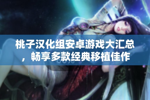 桃子漢化組安卓游戲大匯總，暢享多款經(jīng)典移植佳作