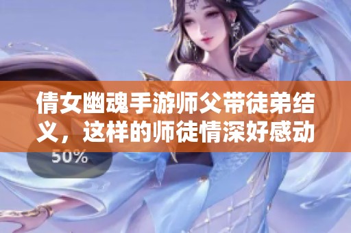 倩女幽魂手游師父帶徒弟結(jié)義<div   id=