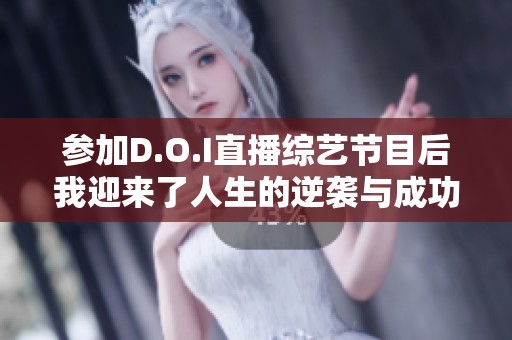 參加D.O.I直播綜藝節(jié)目后我迎來了人生的逆襲與成功