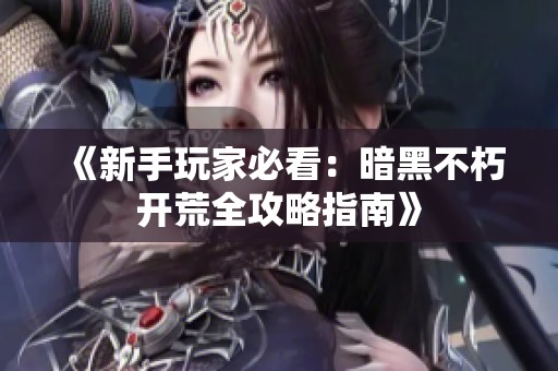 《新手玩家必看：暗黑不朽開荒全攻略指南》