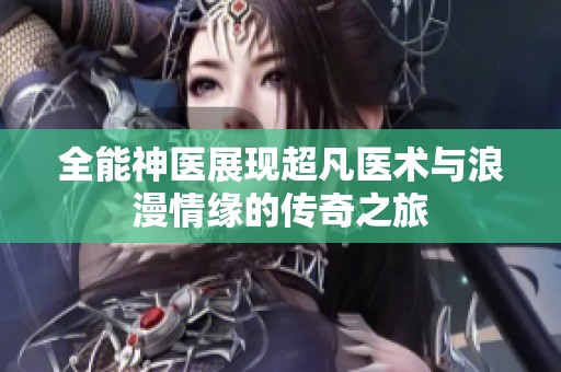 全能神醫(yī)展現(xiàn)超凡醫(yī)術(shù)與浪漫情緣的傳奇之旅