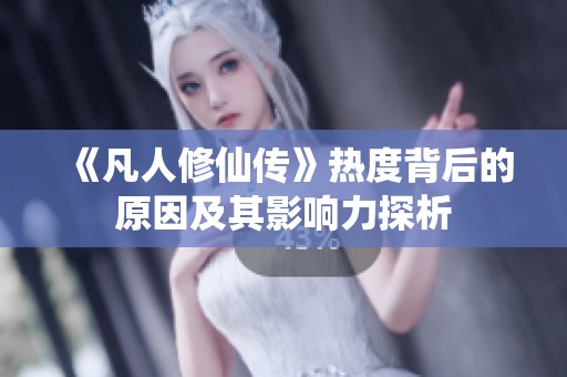 《凡人修仙傳》熱度背后的原因及其影響力探析