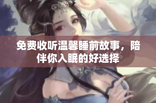 免費(fèi)收聽溫馨睡前故事<div id= 免費(fèi)收聽溫馨睡前故事,陪伴你入眠的好選擇