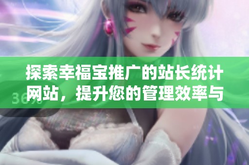 探索幸福寶推廣的站長統(tǒng)計網(wǎng)站，提升您的管理效率與宣傳效果