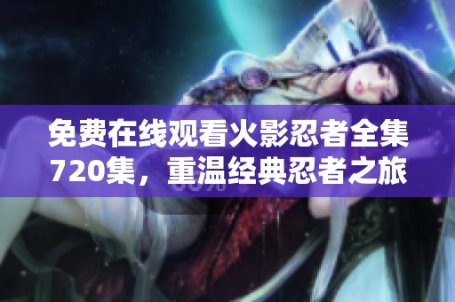 免費(fèi)在線觀看火影忍者全集720集<div   id=